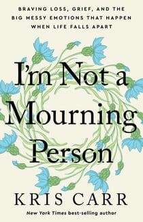 I'm Not a Mourning Person - Braving Loss, Grief, and the Big Messy Emotions That Happen When Life Falls Apart