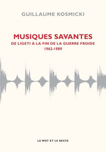 Musiques savantes - De Ligeti à la fin de la guerre froide 1963-1989 - De Ligeti à la fin de la guerre froide 1963-1989