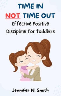 Time In Not Time Out: Effective Positive Discipline for Toddlers - Happy Mom