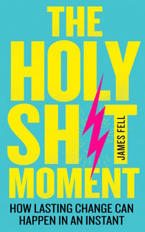 The Holy Sh!t Moment - How lasting change can happen in an instant