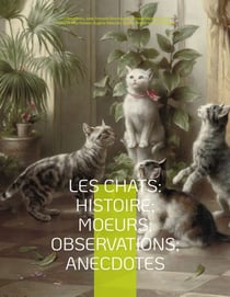 Les chats: Histoire; Moeurs; Observations; Anecdotes - Avec les illustrations de Prosper Mérimée, Eugène Delacroix, Viollet-le-Duc, Edouard Manet, Prisse d'Avennes, Théodule Ribot, Charles Kreutzberger, Gottfried Mind, Hokusai, et l'intégralité des "Ét...