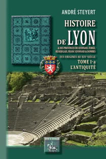 Histoire de Lyon et des provinces de Lyonnais, Forez, Beaujolais, Franc-Lyonnais et Dombes - Tome 1-a : l'Antiquité - des origines au XIXe siècle