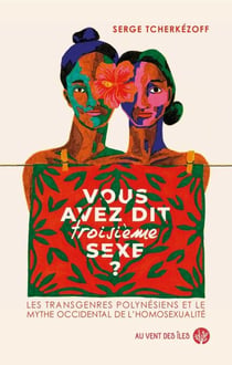 Vous avez dit troisième sexe ? - Les transgenres polynésiens et le mythe occidental de l’homosexualité.