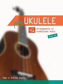 Play Ukulele - 41 arrangements of traditional music - Book 2 - Tabs &amp; Online Sounds - Play Ukulele