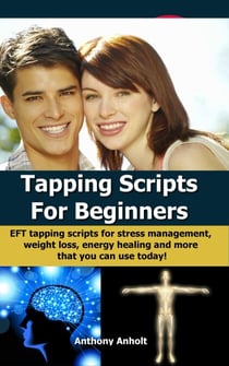 Tapping Scripts For Beginners – EFT Tapping Scripts For Stress Management, Weight Loss, Energy Healing And More That You Can Use Today!