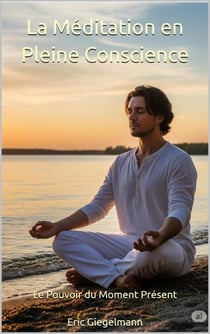 La Méditation en Pleine Conscience, Le Pouvoir du Moment Présent - Développement personnel et spiritualité