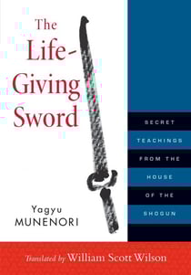 The Life-Giving Sword - Secret Teachings from the House of the Shogun