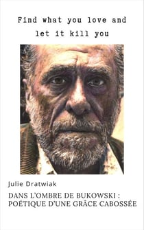 Find what you love and let it kill you - Dans l'ombre de Bukowski : poétique d'une grâce cabossée