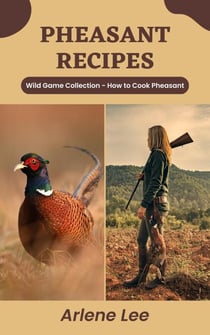 Pheasant Recipes: Wild Game Collection - How to Cook Pheasant - Wild Game Recipe Collection