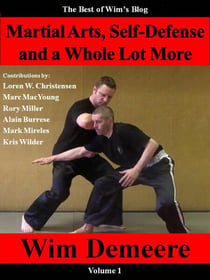 Martial Arts, Self-Defense and a Whole Lot More: The Best of Wim's Blog, Volume 1 - Best of Wim's Blog, #1