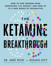 The Ketamine Breakthrough - How to Find Freedom from Depression, Lift Anxiety, and Open Up to a New World ofPossibilities