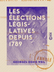 Les Élections législatives depuis 1789 - Histoire de la législation et des mœurs