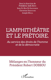 L'amphithéâtre et le prétoire - Au service des droits de l'homme et de la démocratie - Mélanges en l'honneur du Président Robert Dossou