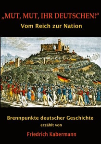 "Mut, Mut, ihr Deutschen!" - Brennpunkte deutscher Geschichte