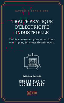 Traité pratique d'électricité industrielle - Unités et mesures, piles et machines électriques, éclairage électrique, transmission électrique de la force, galvanoplastie et électrométallurgie, téléphonie