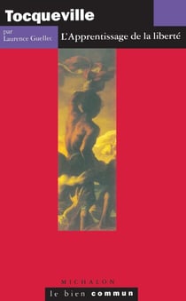 Tocqueville. L'apprentissage de la liberté - L'Apprentissage de la liberté