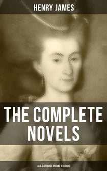 The Complete Novels of Henry James - All 24 Books in One Edition - The Portrait of a Lady, The Wings of the Dove, What Maisie Knew, The American, The Bostonian & more