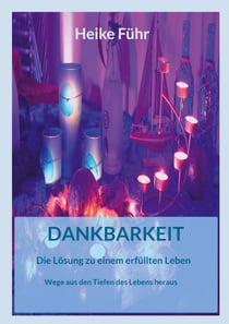 Dankbarkeit Die Lösung zu einem erfüllten Leben - Wege aus den Tiefen des Lebens heraus