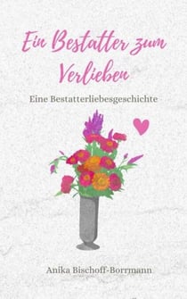 Ein Bestatter zum Verlieben - Eine Bestatterliebesgeschichte