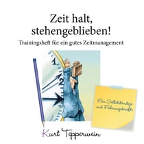 Zeit halt, stehengeblieben! - Trainingsheft für ein gutes Zeitmanagement - Für Selbstständige und Führungskräfte
