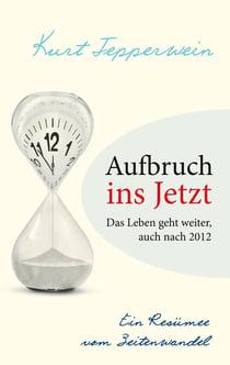 Aufbruch ins Jetzt: Das Leben geht weiter, auch nach 2012 - Ein Resümee vom Zeitenwandel