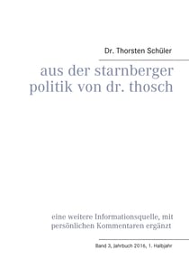 Aus der Starnberger Politik von Dr. Thosch - Band 3, Jahrbuch 2016, 1. Halbjahr, eine weitere Informationsquelle, mit persönlichen Kommentaren ergänzt
