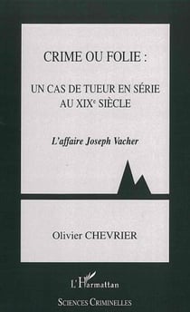Crime ou folie : un cas de tueur en série au XIXème siècle - L'Affaire Joseph Vacher