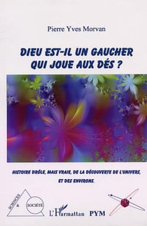 DIEU EST-IL UN GAUCHER QUI JOUE AUX DÉS ? - Histoire drôle, mais vraie, de la découverte de l'univers et des environs
