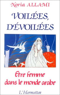 Voilées, dévoilées - Etre femme dans le monde arabe