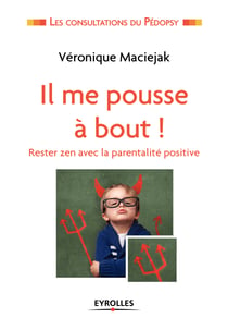 Il me pousse à bout ! - Rester zen avec la parentalité positive