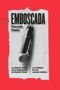 Emboscada - La historia oculta de la desaparición de Rodolfo Walsh y el misterio de sus cuentos inéditos