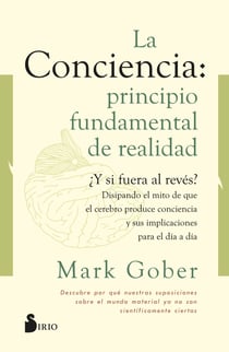 La conciencia: principio fundamental de realidad - ¿Y si fuera al revés? Disipando el mito de que la conciencia es producto del cerebro