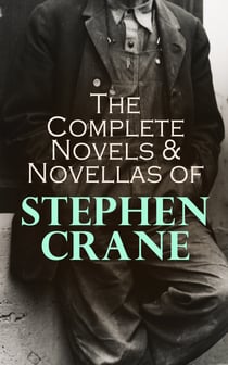 The Complete Novels & Novellas of Stephen Crane - The Red Badge of Courage, Maggie, George's Mother, The Third Violet, Active Service, The Monster…