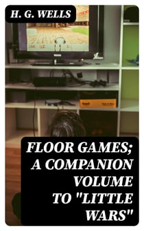 Floor Games; a companion volume to "Little Wars"