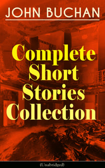 JOHN BUCHAN - Complete Short Stories Collection (Unabridged) - The Runagates Club, The Kings of Orion, The Oasis in the Snow, Grey Weather, The Moon Endureth, The Far Islands, The Last Crusade, No-Man's-Land, At the Rising of the Waters...