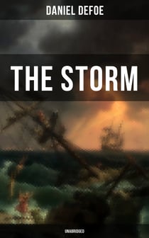 THE STORM - Unabridged - The First Substantial Work of Modern Journalism Covering the Great Storm of 1703; Including the Biography of the Author and His Own Experiences