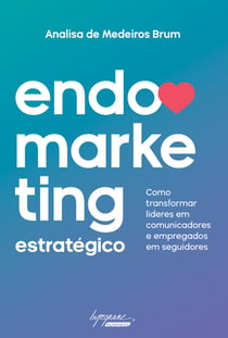 Endomarketing estratégico - Como transformar líderes em comunicadores e empregados em seguidores