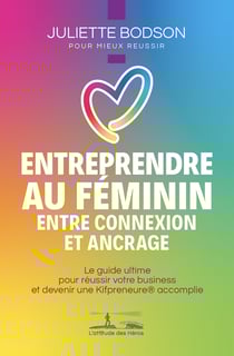Entreprendre au féminin - Entre connexion et ancrage - Le guide ultime pour réussir votre business et devenir une Kifpreneure® accomplie