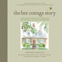 The Bee Cottage Story - How I Made a Muddle of Things and Decorated My Way Back to Happiness
