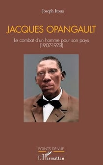 Jacques Opangault - Le combat d’un homme pour son pays (1907-1978)
