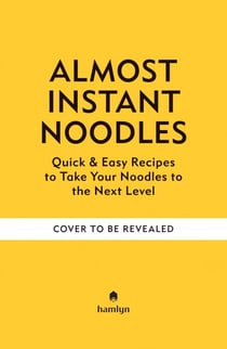 (Almost) Instant Noodles - Quick & Easy Recipes to Take Your Noodles to the Next Level