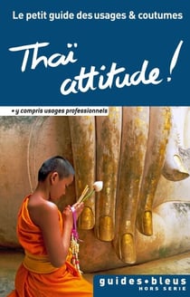 Thaï attitude ! Le petit guide des usages et coutumes - Thaïlande, guide, usages et coutumes