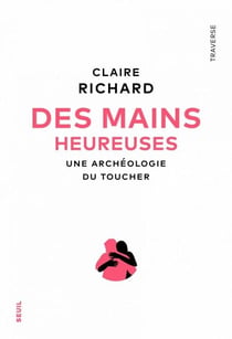 Des mains heureuses - Une archéologie du toucher