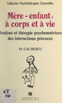 Mère-enfant : à corps et à vie - Analyse et thérapie psychomotrices des interactions précoces