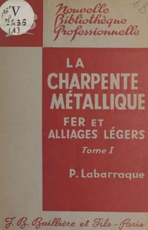 La charpente métallique en fer et en alliages légers (1) - À l'usage des constructeurs, des dessinateurs, des traceurs et des monteurs