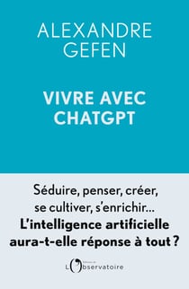 Vivre avec ChatGPT - Séduire, penser, créer, se cultiver, s'enrichir... L'intelligence artificielle aura-t-elle réponse à tout ?