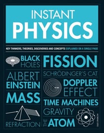 Instant Physics - Key Thinkers, Theories, Discoveries and Concepts