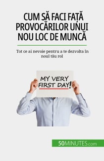 Cum să faci față provocărilor unui nou loc de muncă - Tot ce ai nevoie pentru a te dezvolta în noul tău rol