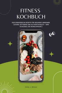 Fitness Kochbuch: 1000 Eiweißreiche Rezepte für gesundes Abnehmen (Lecker, sättigend und alltagstauglich – dein Schlüssel zur Wunschfigur!)