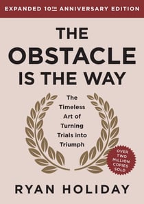 The Obstacle is the Way Expanded 10th Anniversary Edition - The Timeless Art of Turning Trials into Triumph